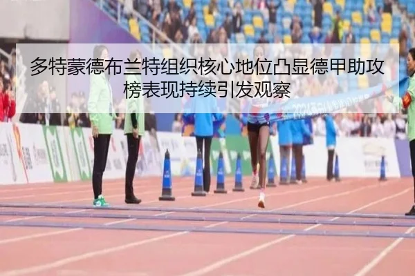 多特蒙德布兰特组织核心地位凸显德甲助攻榜表现持续引发观察