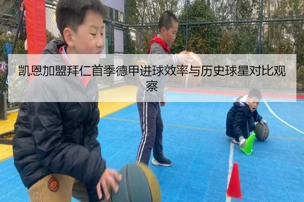 凯恩加盟拜仁首季德甲进球效率与历史球星对比观察