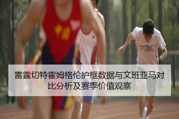 雷霆切特霍姆格伦护框数据与文班亚马对比分析及赛季价值观察
