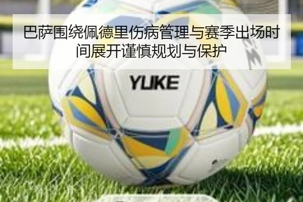巴萨围绕佩德里伤病管理与赛季出场时间展开谨慎规划与保护