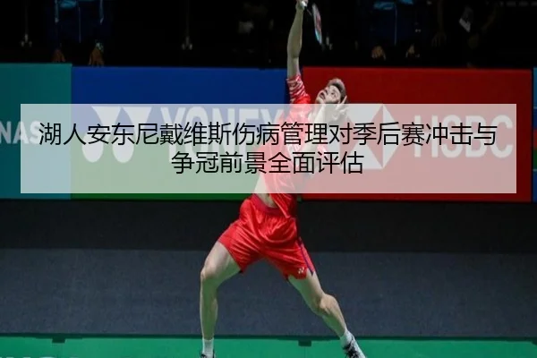 湖人安东尼戴维斯伤病管理对季后赛冲击与争冠前景全面评估