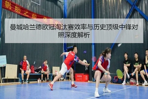 曼城哈兰德欧冠淘汰赛效率与历史顶级中锋对照深度解析