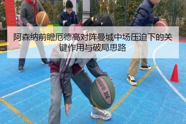 阿森纳前瞻厄德高对阵曼城中场压迫下的关键作用与破局思路