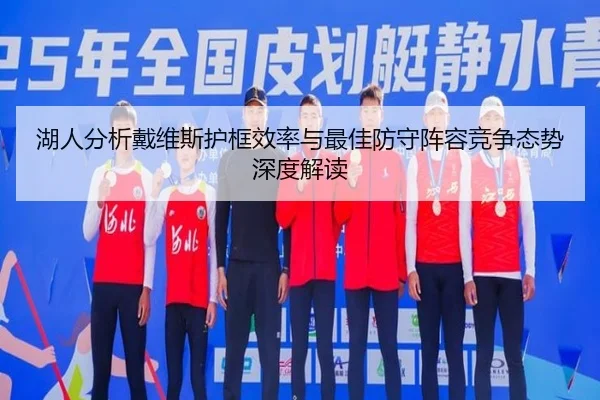 湖人分析戴维斯护框效率与最佳防守阵容竞争态势深度解读