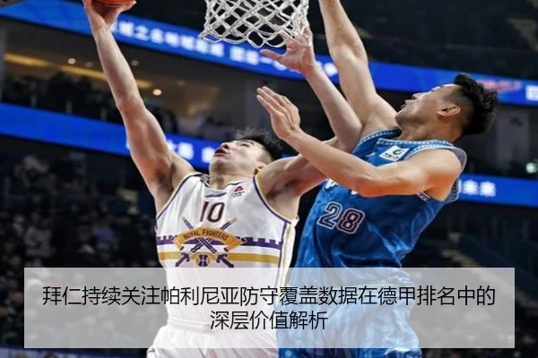 拜仁持续关注帕利尼亚防守覆盖数据在德甲排名中的深层价值解析