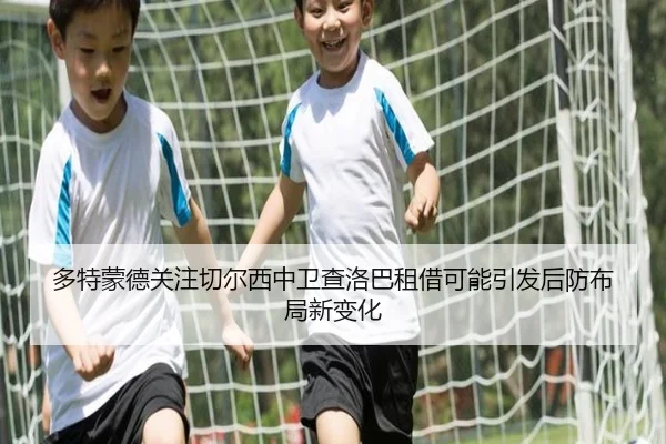 多特蒙德关注切尔西中卫查洛巴租借可能引发后防布局新变化