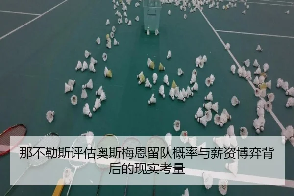 那不勒斯评估奥斯梅恩留队概率与薪资博弈背后的现实考量