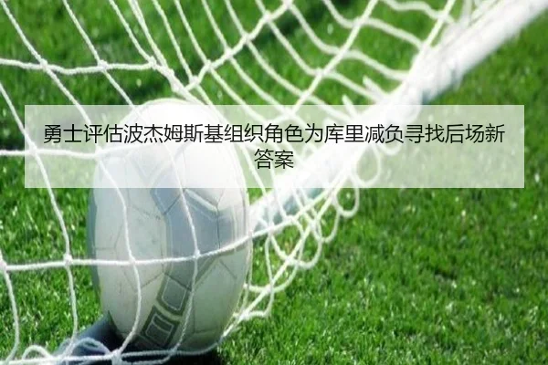 勇士评估波杰姆斯基组织角色为库里减负寻找后场新答案
