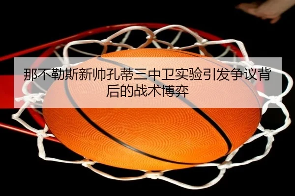 那不勒斯新帅孔蒂三中卫实验引发争议背后的战术博弈