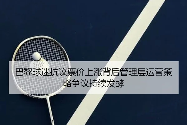 巴黎球迷抗议票价上涨背后管理层运营策略争议持续发酵