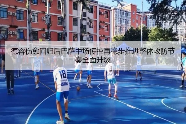德容伤愈回归后巴萨中场传控再稳步推进整体攻防节奏全面升级
